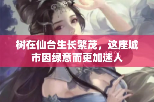 树在仙台生长繁茂，这座城市因绿意而更加迷人