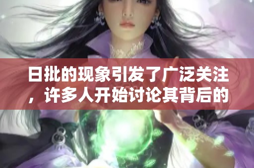 日批的现象引发了广泛关注，许多人开始讨论其背后的原因和影响。