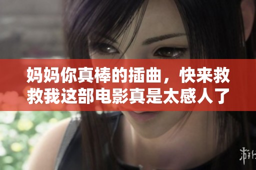 妈妈你真棒的插曲，快来救救我这部电影真是太感人了