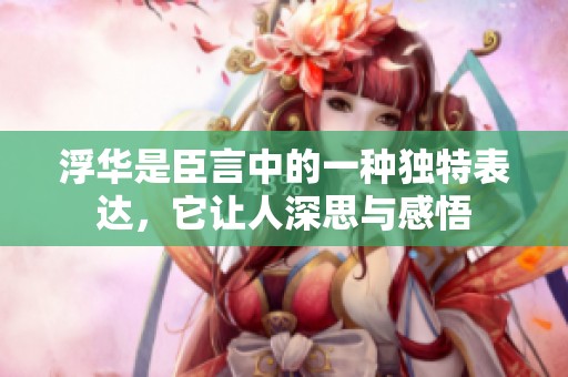 浮华是臣言中的一种独特表达，它让人深思与感悟