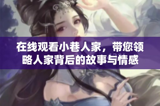 在线观看小巷人家，带您领略人家背后的故事与情感