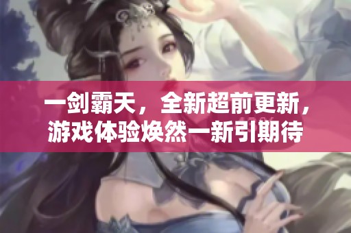 一剑霸天，全新超前更新，游戏体验焕然一新引期待