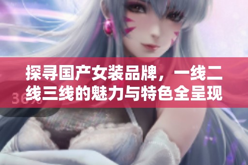 探寻国产女装品牌，一线二线三线的魅力与特色全呈现