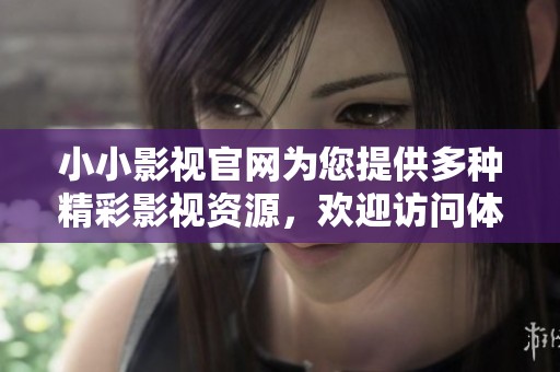 小小影视官网为您提供多种精彩影视资源，欢迎访问体验更多内容。