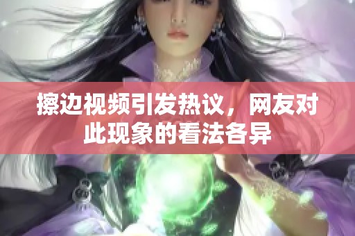 擦边视频引发热议，网友对此现象的看法各异