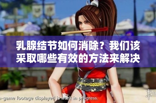 乳腺结节如何消除？我们该采取哪些有效的方法来解决这个问题呢
