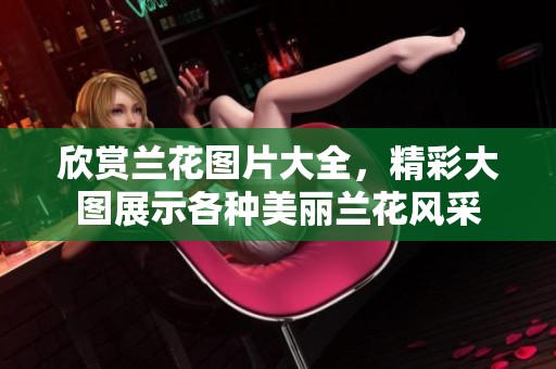 欣赏兰花图片大全，精彩大图展示各种美丽兰花风采