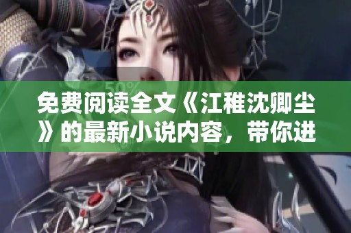 免费阅读全文《江稚沈卿尘》的最新小说内容，带你进入扣人心弦的故事世界