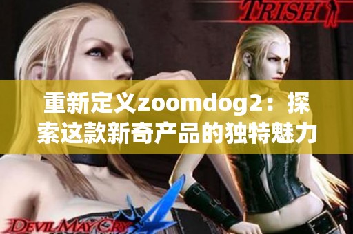 重新定义zoomdog2：探索这款新奇产品的独特魅力与潜力