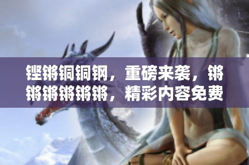 铿锵铜铜钢，重磅来袭，锵锵锵锵锵锵，精彩内容免费观看！