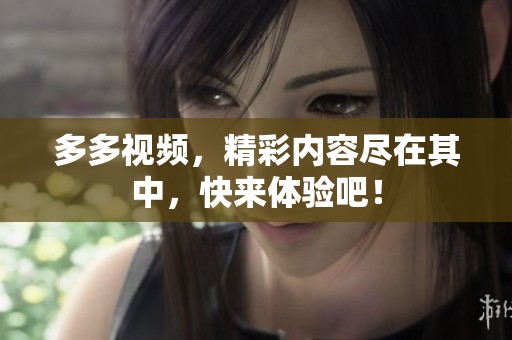 多多视频，精彩内容尽在其中，快来体验吧！