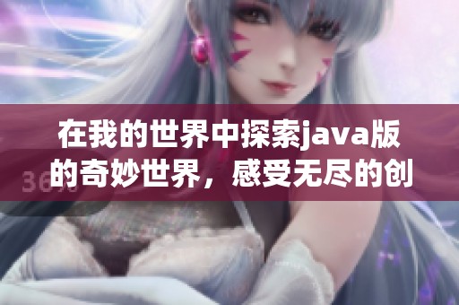 在我的世界中探索j**a版的奇妙世界，感受无尽的创造与冒险乐趣