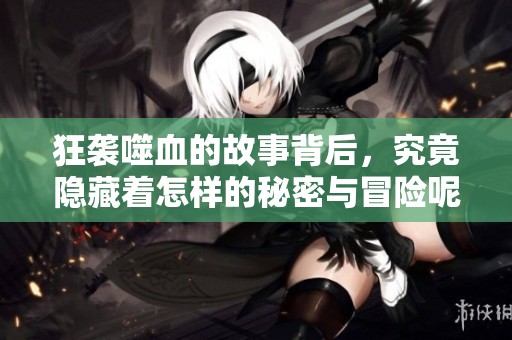狂袭噬血的故事背后，究竟隐藏着怎样的秘密与冒险呢