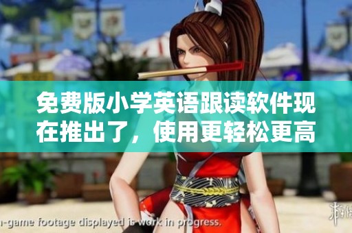 免费版小学英语跟读软件现在推出了，使用更轻松更高效的学习体验