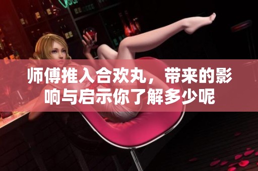 师傅推入合欢丸，带来的影响与启示你了解多少呢