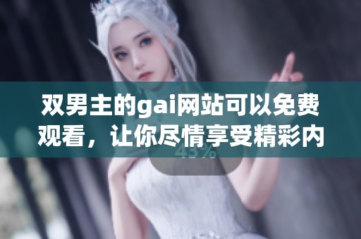 双男主的gai网站可以免费观看，让你尽情享受精彩内容的观看体验