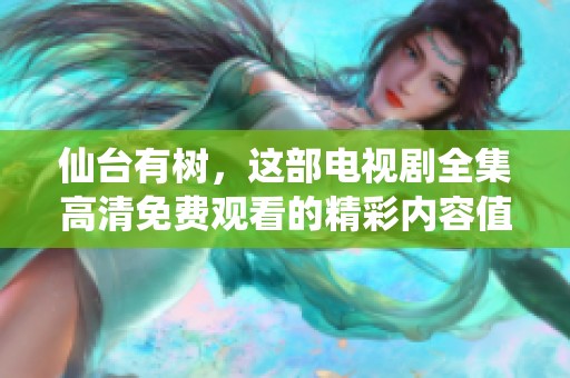 仙台有树，这部电视剧全集高清免费观看的精彩内容值得一看！