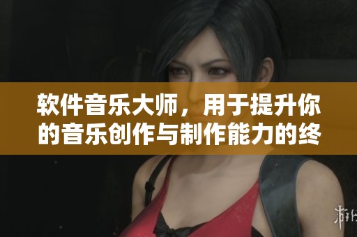 软件音乐大师，用于提升你的音乐创作与制作能力的终极工具