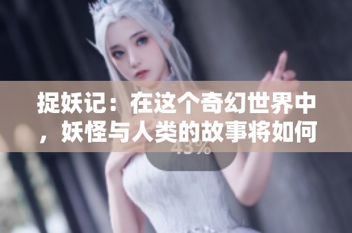 捉妖记：在这个奇幻世界中，妖怪与人类的故事将如何展开呢