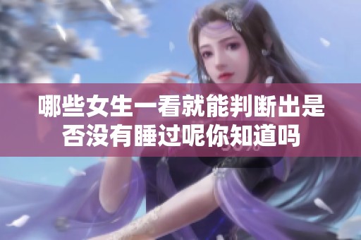 哪些女生一看就能判断出是否没有睡过呢你知道吗
