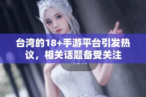 台湾的18+手游平台引发热议，相关话题备受关注