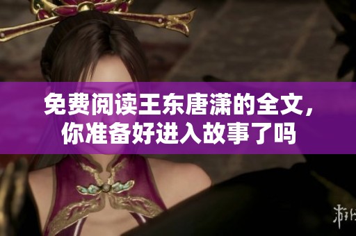 免费阅读王东唐潇的全文，你准备好进入故事了吗