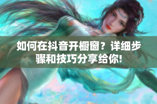 如何在抖音开橱窗？详细步骤和技巧分享给你!