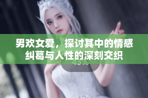 男欢女爱，探讨其中的情感纠葛与人性的深刻交织