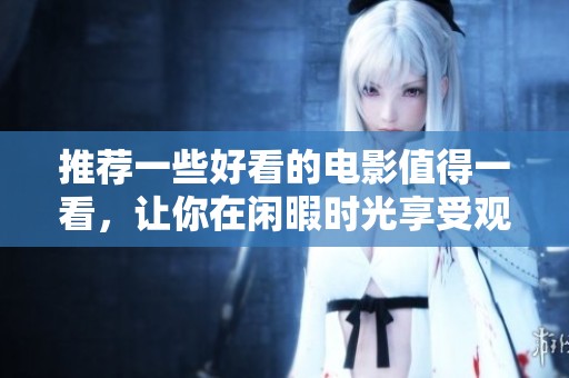 推荐一些好看的电影值得一看，让你在闲暇时光享受观影乐趣