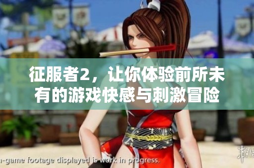 征服者2，让你体验前所未有的游戏快感与刺激冒险