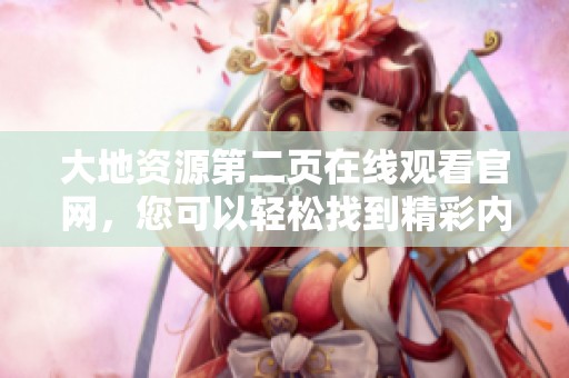 大地资源第二页在线观看官网，您可以轻松找到精彩内容的官方网站。