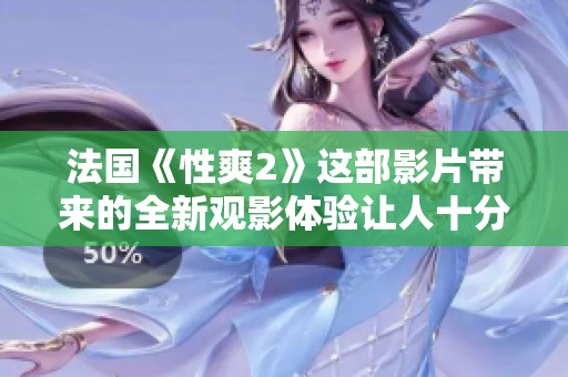 法国《性爽2》这部影片带来的全新观影体验让人十分期待