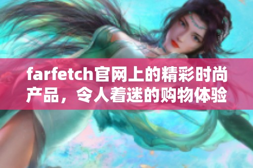 farfetch官网上的精彩时尚产品，令人着迷的购物体验尽在其中