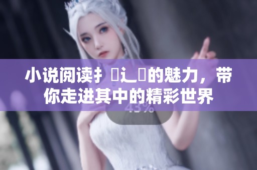 小说阅读扌喿辶畐的魅力，带你走进其中的精彩世界