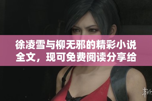 徐凌雪与柳无邪的精彩小说全文，现可免费阅读分享给大家