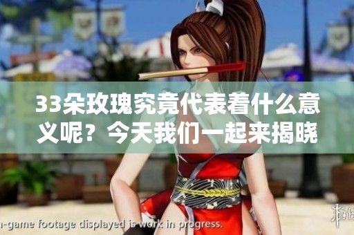 33朵玫瑰究竟代表着什么意义呢？今天我们一起来揭晓这个问题。