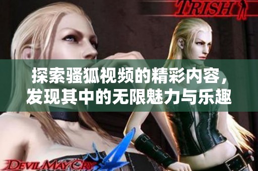 探索骚狐视频的精彩内容，发现其中的无限魅力与乐趣！