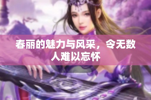 春丽的魅力与风采，令无数人难以忘怀