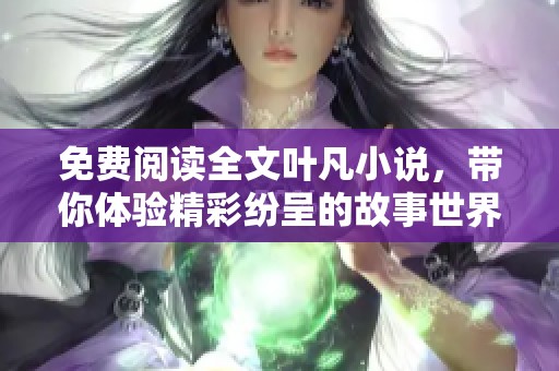 免费阅读全文叶凡小说，带你体验精彩纷呈的故事世界