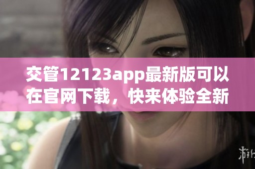 交管12123app最新版可以在官网下载，快来体验全新的功能与服务吧！