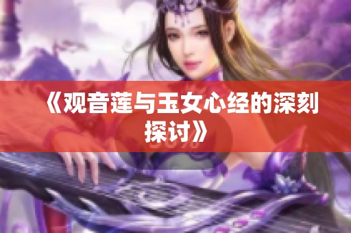 《观音莲与玉女心经的深刻探讨》