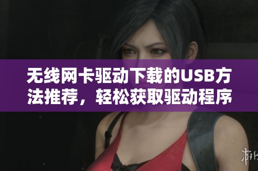 无线网卡驱动下载的USB方法推荐，轻松获取驱动程序的途径