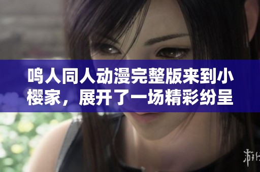 鸣人同人动漫完整版来到小樱家，展开了一场精彩纷呈的故事之旅