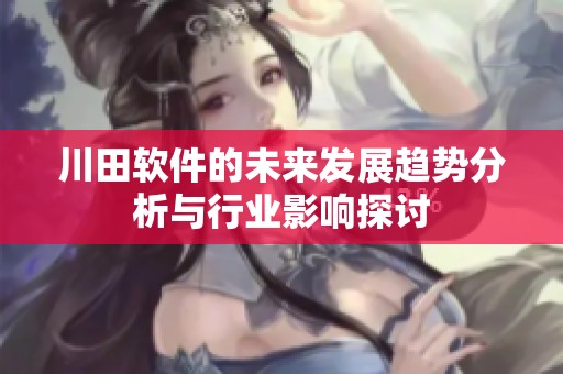 川田软件的未来发展趋势分析与行业影响探讨