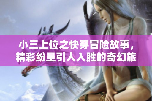 小三上位之快穿冒险故事，精彩纷呈引人入胜的奇幻旅程