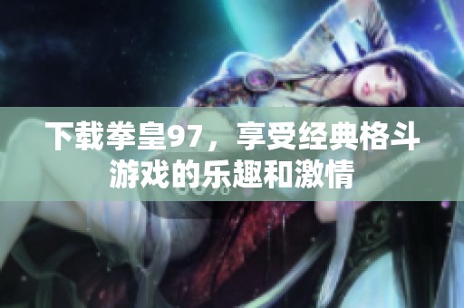 下载拳皇97，享受经典格斗游戏的乐趣和激情
