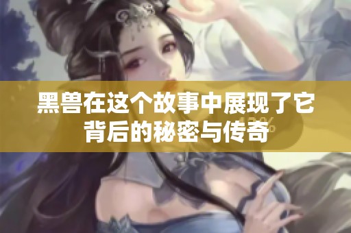 黑兽在这个故事中展现了它背后的秘密与传奇