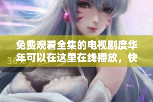 免费观看全集的电视剧度华年可以在这里在线播放，快来观看吧！