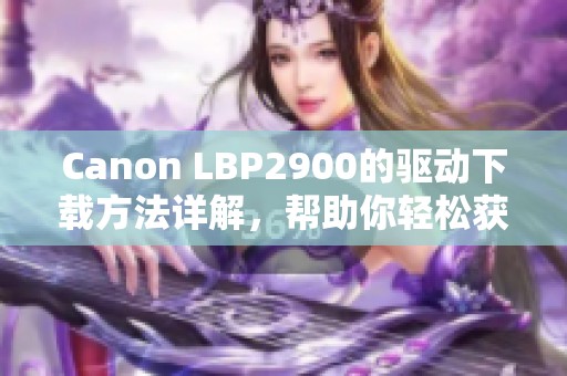 Canon LBP2900的驱动下载方法详解，帮助你轻松获取最新驱动程序