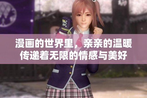 漫画的世界里，亲亲的温暖传递着无限的情感与美好